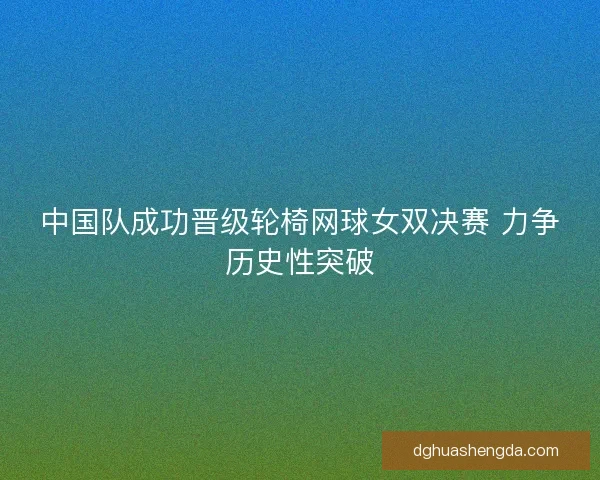 中国队成功晋级轮椅网球女双决赛 力争历史性突破