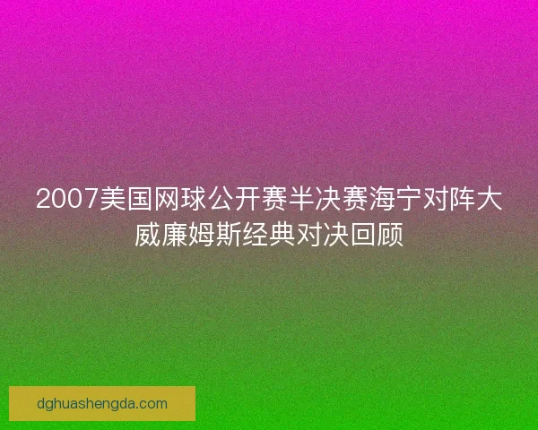 2007美国网球公开赛半决赛海宁对阵大威廉姆斯经典对决回顾